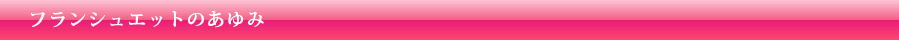 フランシュエットのあゆみ
